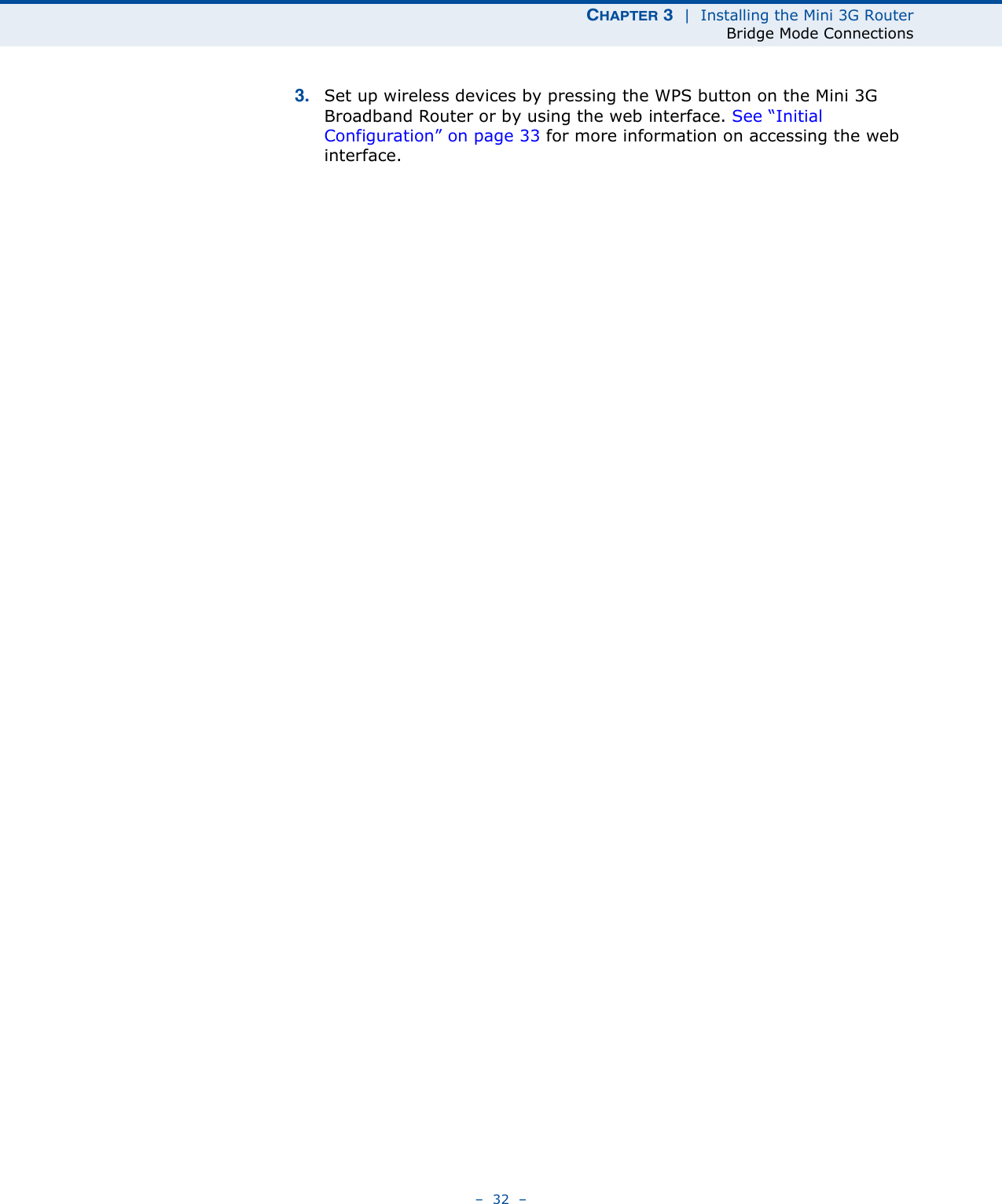 CHAPTER 3  |  Installing the Mini 3G RouterBridge Mode Connections–  32  –3. Set up wireless devices by pressing the WPS button on the Mini 3G Broadband Router or by using the web interface. See “Initial Configuration” on page 33 for more information on accessing the web interface.