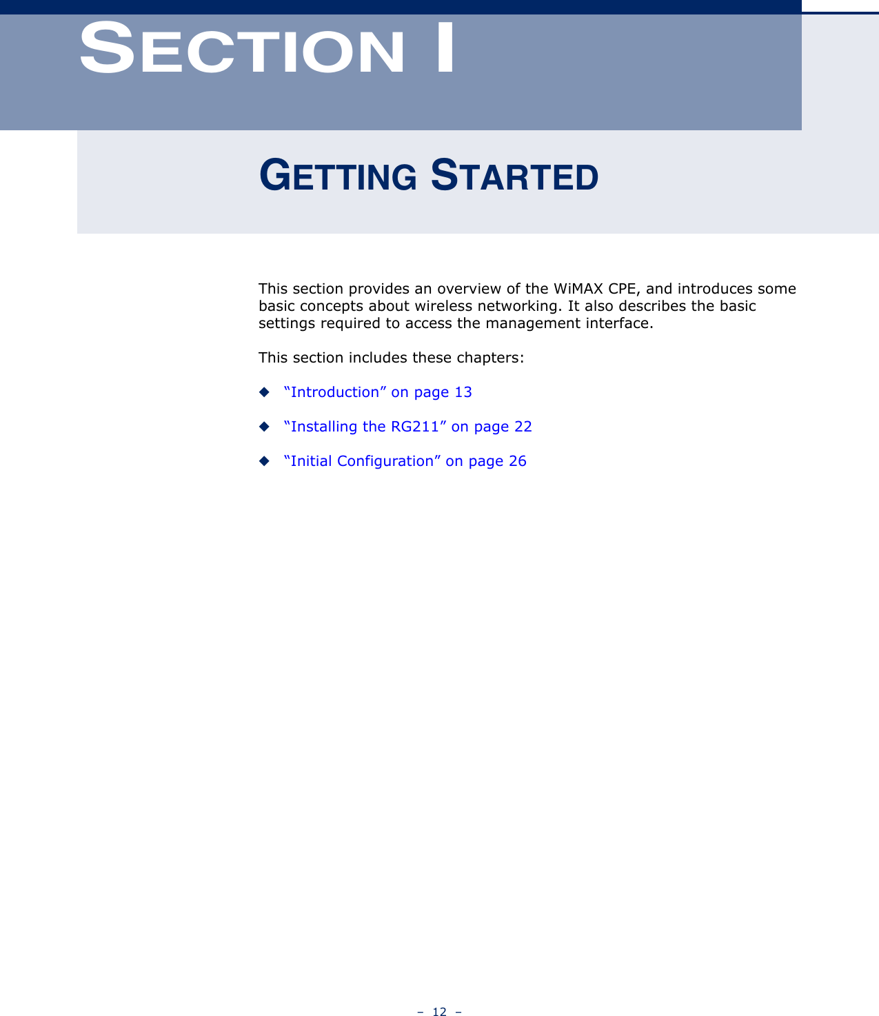 –  12  –SECTION IGETTING STARTEDThis section provides an overview of the WiMAX CPE, and introduces some basic concepts about wireless networking. It also describes the basic settings required to access the management interface.This section includes these chapters:◆“Introduction” on page 13◆“Installing the RG211” on page 22◆“Initial Configuration” on page 26