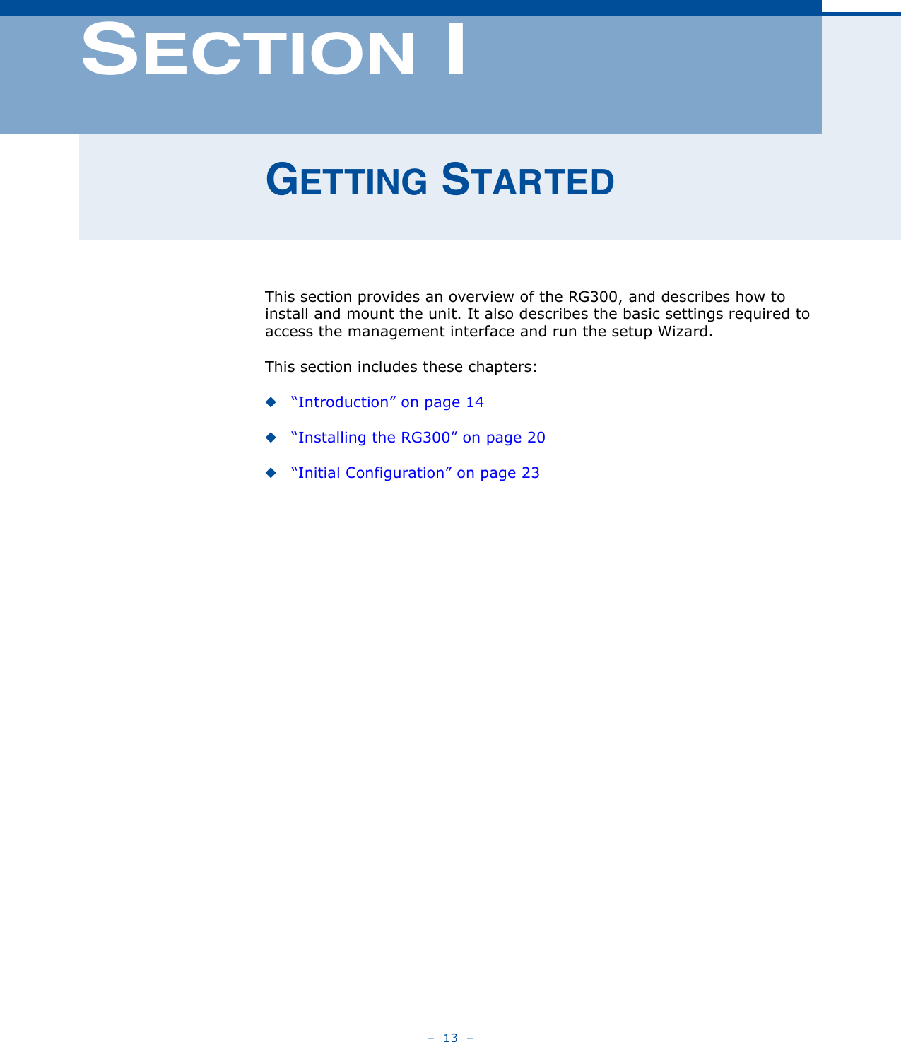 –  13  –SECTION IGETTING STARTEDThis section provides an overview of the RG300, and describes how to install and mount the unit. It also describes the basic settings required to access the management interface and run the setup Wizard.This section includes these chapters:◆“Introduction” on page 14◆“Installing the RG300” on page 20◆“Initial Configuration” on page 23