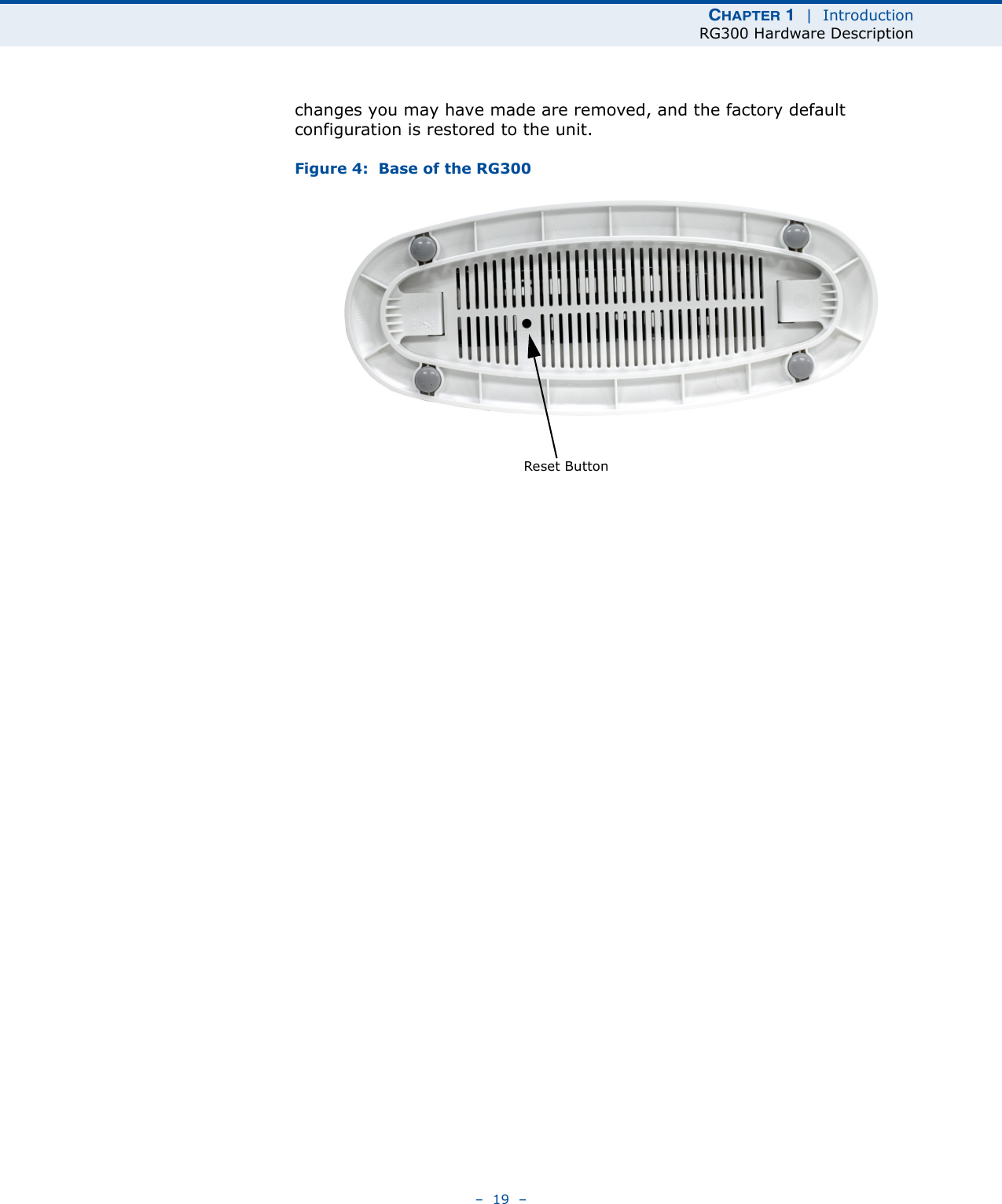 CHAPTER 1  |  IntroductionRG300 Hardware Description–  19  –changes you may have made are removed, and the factory default configuration is restored to the unit.Figure 4:  Base of the RG300Reset Button