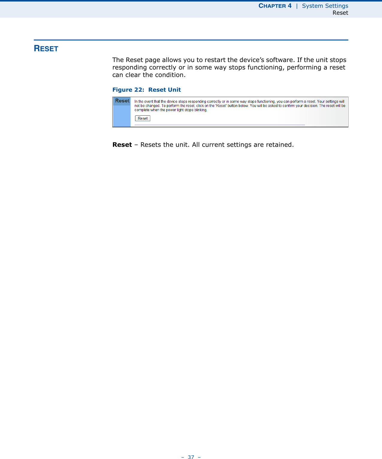 CHAPTER 4  |  System SettingsReset–  37  –RESETThe Reset page allows you to restart the device’s software. If the unit stops responding correctly or in some way stops functioning, performing a reset can clear the condition.Figure 22:  Reset UnitReset – Resets the unit. All current settings are retained.