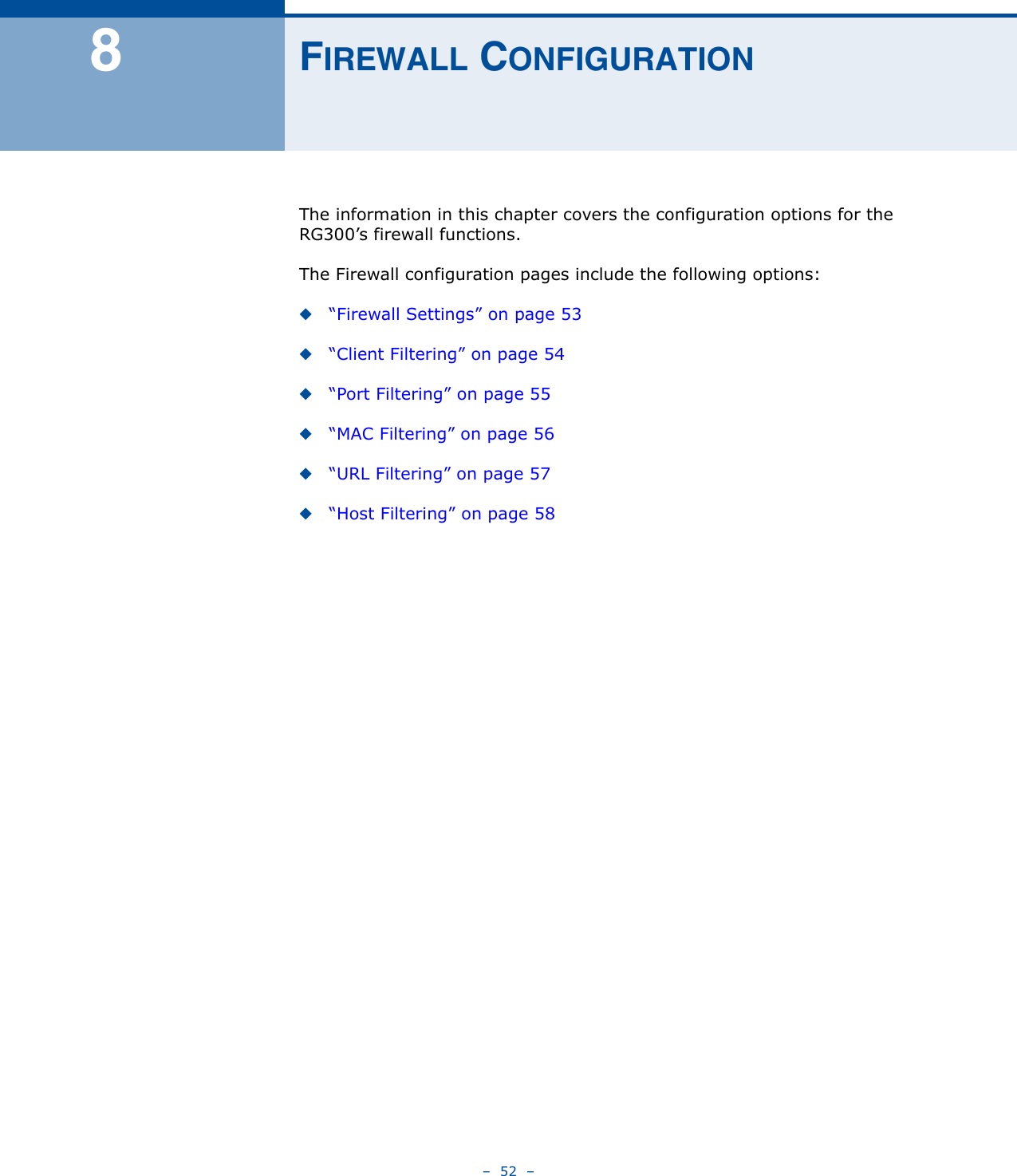 –  52  –8FIREWALL CONFIGURATIONThe information in this chapter covers the configuration options for the RG300’s firewall functions.The Firewall configuration pages include the following options:◆“Firewall Settings” on page 53◆“Client Filtering” on page 54◆“Port Filtering” on page 55◆“MAC Filtering” on page 56◆“URL Filtering” on page 57◆“Host Filtering” on page 58