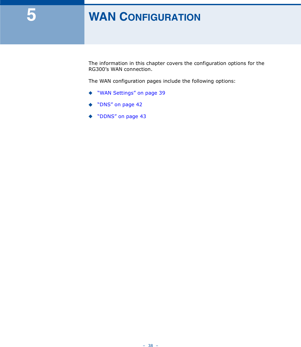    38   ëÉßÒ ÝÑÒÚ×ÙËÎßÌ×ÑÒThe information in this chapter covers the configuration options for the RG300!s WAN connection.The WAN configuration pages include the following options:&quot;WAN Settings# on page39&quot;DNS# on page42&quot;DDNS# on page43