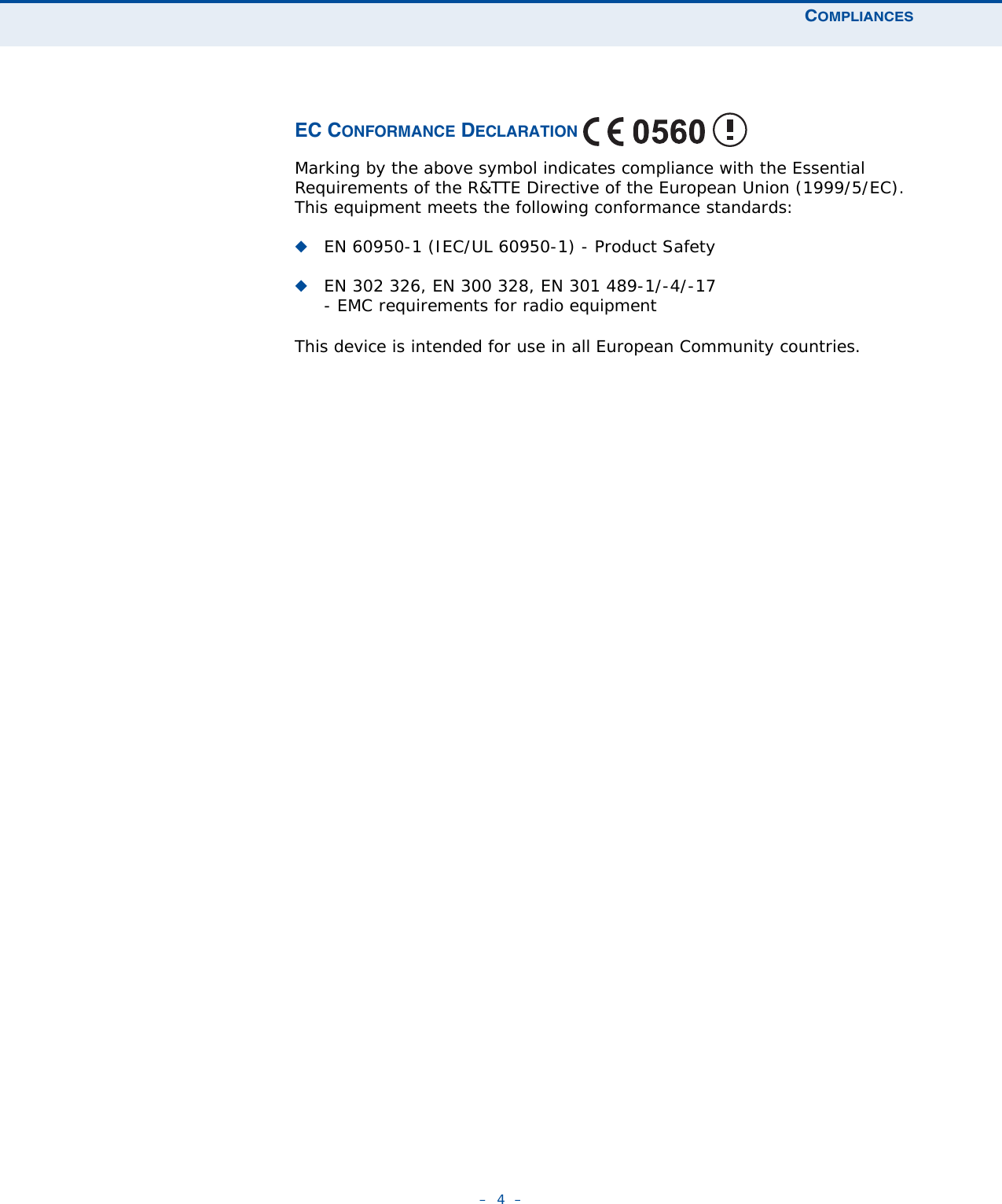 COMPLIANCES–  4  –EC CONFORMANCE DECLARATION Marking by the above symbol indicates compliance with the Essential Requirements of the R&amp;TTE Directive of the European Union (1999/5/EC). This equipment meets the following conformance standards:◆EN 60950-1 (IEC/UL 60950-1) - Product Safety◆EN 302 326, EN 300 328, EN 301 489-1/-4/-17- EMC requirements for radio equipment This device is intended for use in all European Community countries. 