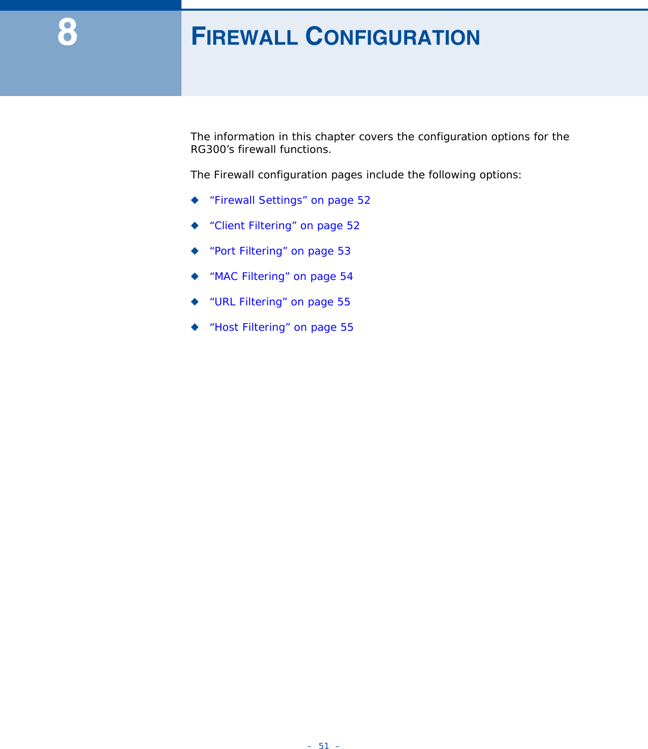 –  51  –8FIREWALL CONFIGURATIONThe information in this chapter covers the configuration options for the RG300’s firewall functions.The Firewall configuration pages include the following options:◆“Firewall Settings” on page 52◆“Client Filtering” on page 52◆“Port Filtering” on page 53◆“MAC Filtering” on page 54◆“URL Filtering” on page 55◆“Host Filtering” on page 55