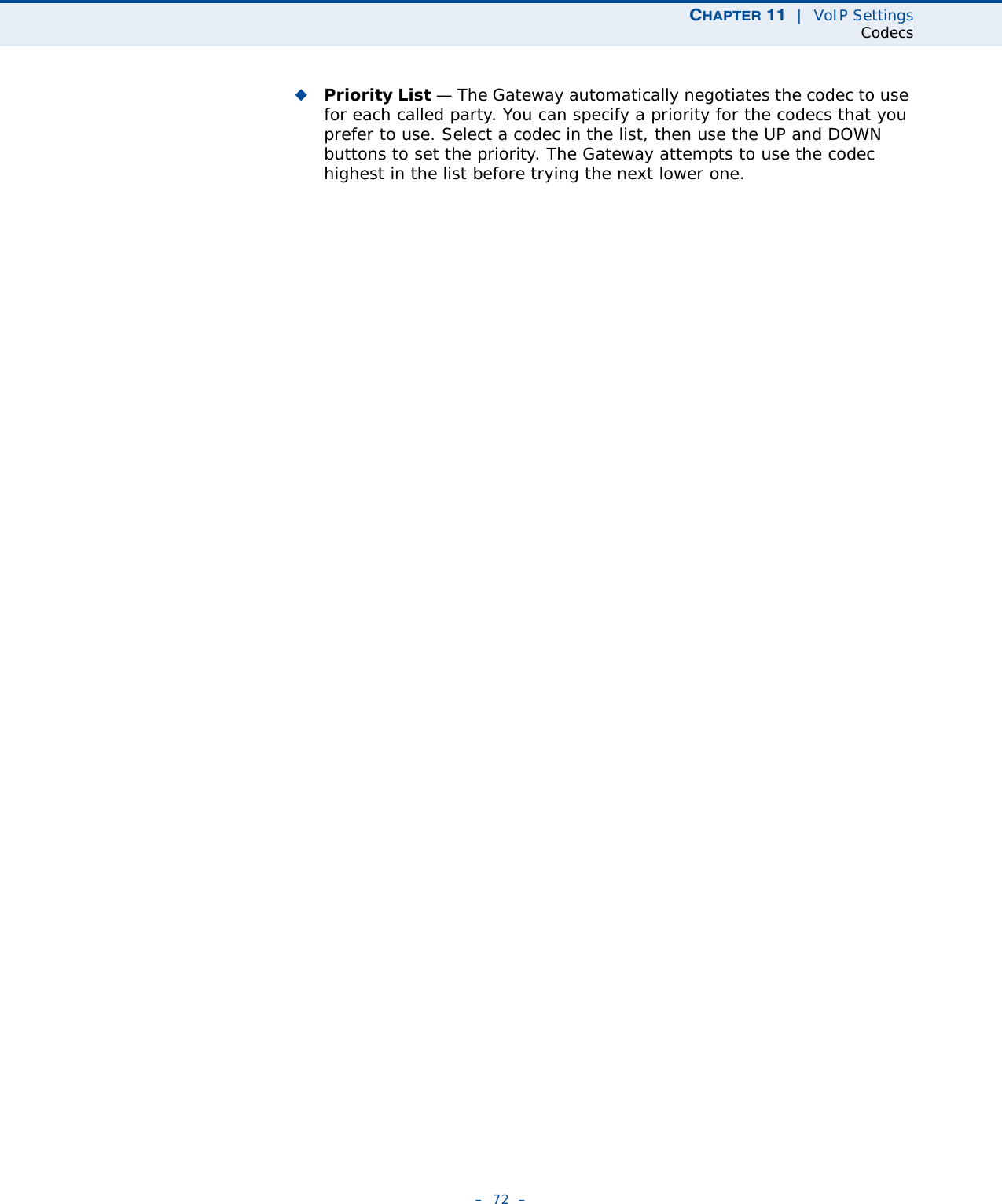 CHAPTER 11  |  VoIP SettingsCodecs–  72  –◆Priority List — The Gateway automatically negotiates the codec to use for each called party. You can specify a priority for the codecs that you prefer to use. Select a codec in the list, then use the UP and DOWN buttons to set the priority. The Gateway attempts to use the codec highest in the list before trying the next lower one.