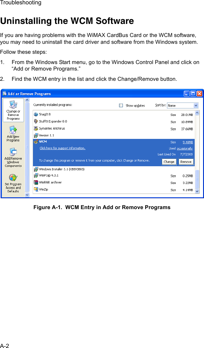 TroubleshootingA-2Uninstalling the WCM SoftwareIf you are having problems with the WiMAX CardBus Card or the WCM software, you may need to uninstall the card driver and software from the Windows system.Follow these steps:1. From the Windows Start menu, go to the Windows Control Panel and click on “Add or Remove Programs.”2. Find the WCM entry in the list and click the Change/Remove button. Figure A-1.  WCM Entry in Add or Remove Programs