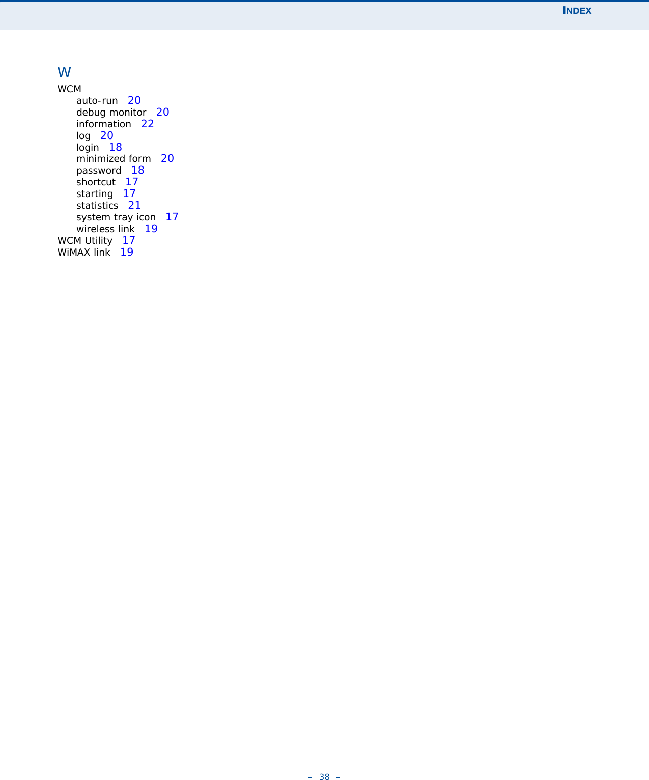 INDEX–  38  –WWCMauto-run   20debug monitor   20information   22log   20login   18minimized form   20password   18shortcut   17starting   17statistics   21system tray icon   17wireless link   19WCM Utility   17WiMAX link   19