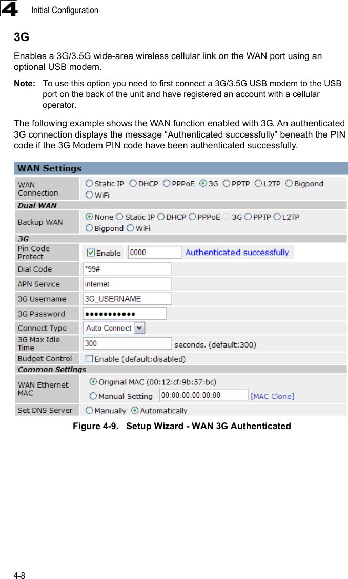 Initial Configuration4-843GEnables a 3G/3.5G wide-area wireless cellular link on the WAN port using an optional USB modem.Note: To use this option you need to first connect a 3G/3.5G USB modem to the USB port on the back of the unit and have registered an account with a cellular operator.The following example shows the WAN function enabled with 3G. An authenticated  3G connection displays the message “Authenticated successfully” beneath the PIN code if the 3G Modem PIN code have been authenticated successfully.Figure 4-9.   Setup Wizard - WAN 3G Authenticated