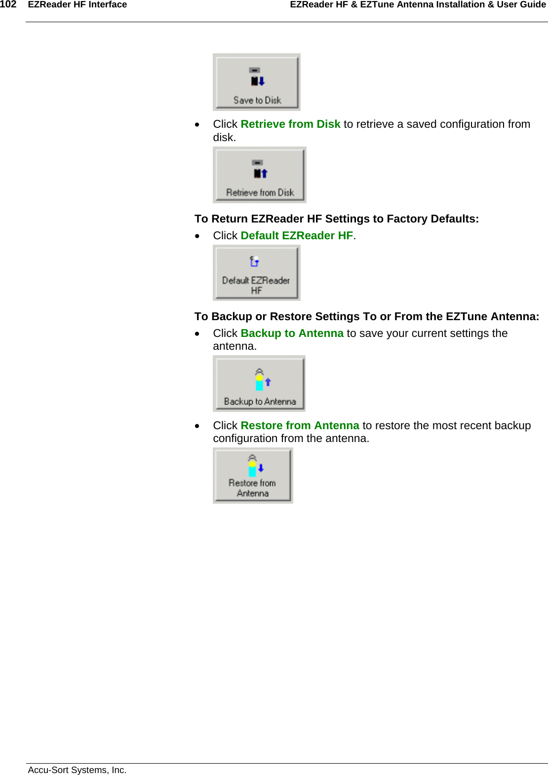 102  EZReader HF Interface EZReader HF &amp; EZTune Antenna Installation &amp; User Guide  Accu-Sort Systems, Inc.  • Click Retrieve from Disk to retrieve a saved configuration from disk.  To Return EZReader HF Settings to Factory Defaults: • Click Default EZReader HF.  To Backup or Restore Settings To or From the EZTune Antenna: • Click Backup to Antenna to save your current settings the antenna.  • Click Restore from Antenna to restore the most recent backup configuration from the antenna.  