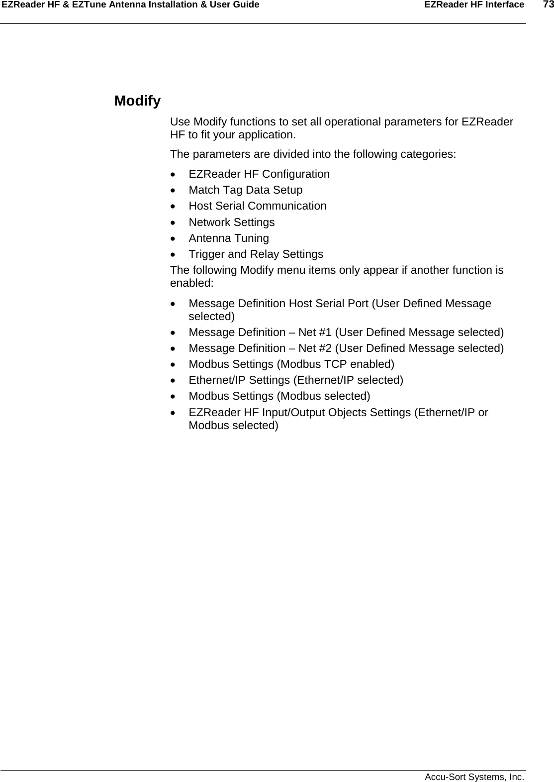 EZReader HF &amp; EZTune Antenna Installation &amp; User Guide  EZReader HF Interface  73   Accu-Sort Systems, Inc.  Modify Use Modify functions to set all operational parameters for EZReader HF to fit your application.  The parameters are divided into the following categories: •  EZReader HF Configuration •  Match Tag Data Setup •  Host Serial Communication • Network Settings • Antenna Tuning •  Trigger and Relay Settings The following Modify menu items only appear if another function is enabled: •  Message Definition Host Serial Port (User Defined Message selected) •  Message Definition – Net #1 (User Defined Message selected) •  Message Definition – Net #2 (User Defined Message selected) •  Modbus Settings (Modbus TCP enabled) •  Ethernet/IP Settings (Ethernet/IP selected) •  Modbus Settings (Modbus selected) •  EZReader HF Input/Output Objects Settings (Ethernet/IP or Modbus selected) 