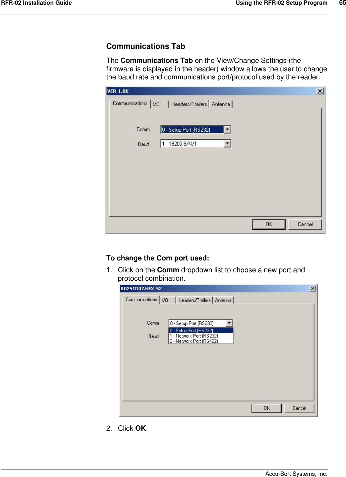 RFR-02 Installation Guide  Using the RFR-02 Setup Program  65    Accu-Sort Systems, Inc. Communications Tab The Communications Tab on the View/Change Settings (the firmware is displayed in the header) window allows the user to change the baud rate and communications port/protocol used by the reader.  To change the Com port used: 1.  Click on the Comm dropdown list to choose a new port and protocol combination.  2.  Click OK.   