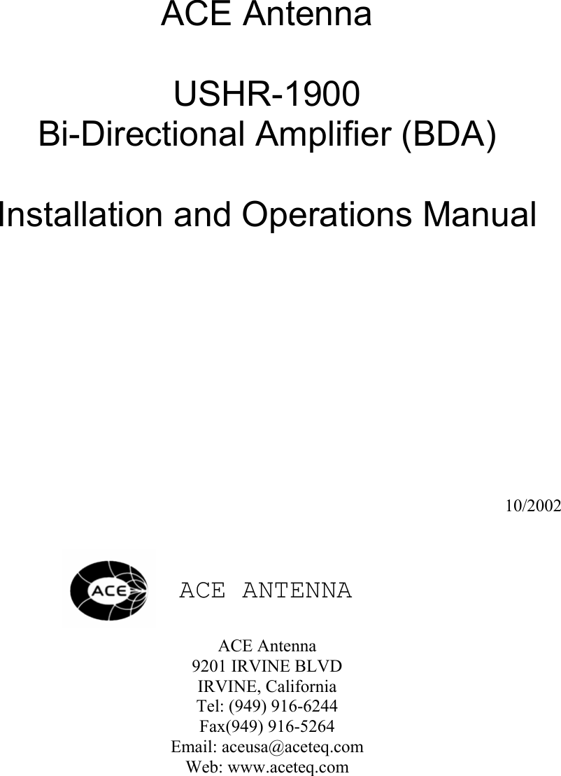     ACE Antenna  USHR-1900 Bi-Directional Amplifier (BDA)  Installation and Operations Manual              10/2002        ACE ANTENNA   ACE Antenna 9201 IRVINE BLVD IRVINE, California Tel: (949) 916-6244 Fax(949) 916-5264 Email: aceusa@aceteq.com Web: www.aceteq.com 