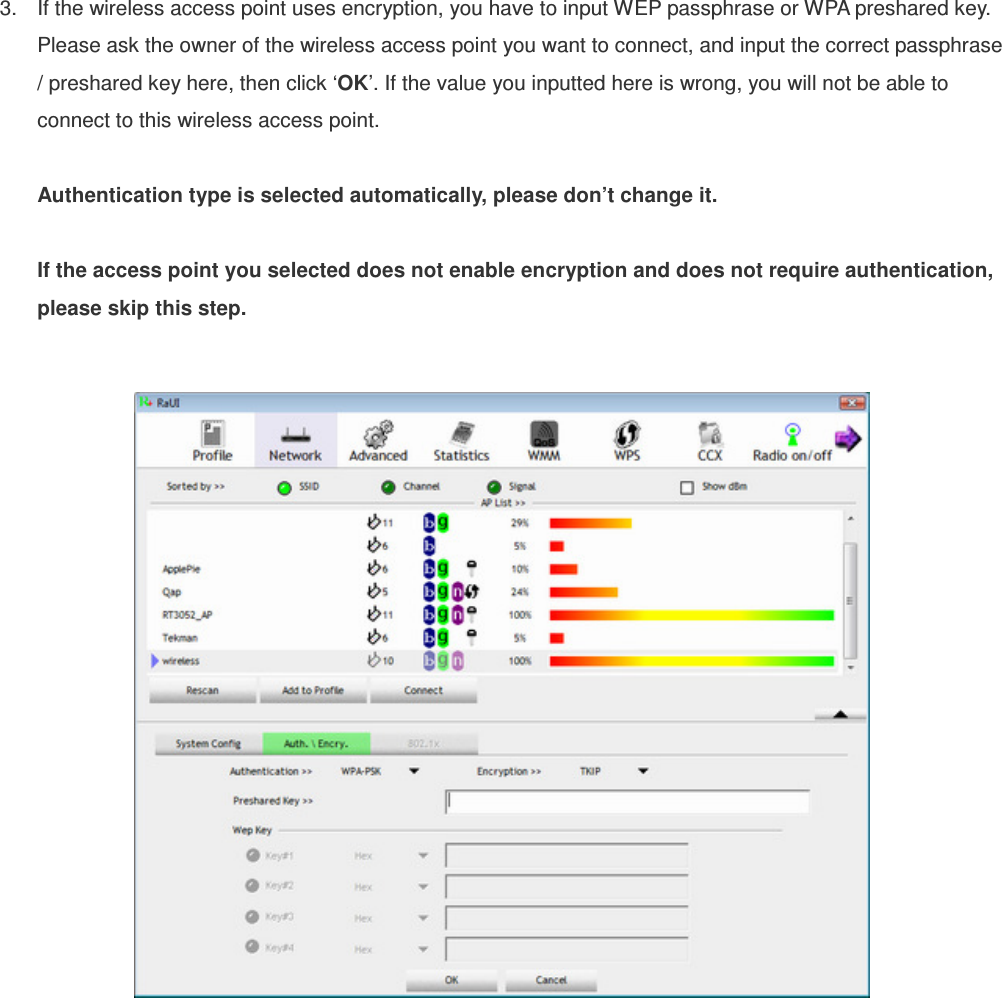 3.  If the wireless access point uses encryption, you have to input WEP passphrase or WPA preshared key. Please ask the owner of the wireless access point you want to connect, and input the correct passphrase / preshared key here, then click ‘OK’. If the value you inputted here is wrong, you will not be able to connect to this wireless access point.  Authentication type is selected automatically, please don’t change it.    If the access point you selected does not enable encryption and does not require authentication, please skip this step.    