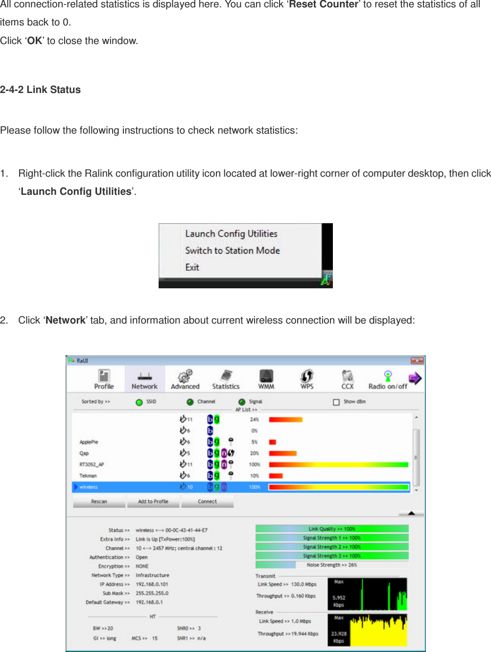 All connection-related statistics is displayed here. You can click ‘Reset Counter’ to reset the statistics of all items back to 0. Click ‘OK’ to close the window.  2-4-2 Link Status  Please follow the following instructions to check network statistics:  1.  Right-click the Ralink configuration utility icon located at lower-right corner of computer desktop, then click ‘Launch Config Utilities’.    2.  Click ‘Network’ tab, and information about current wireless connection will be displayed:    