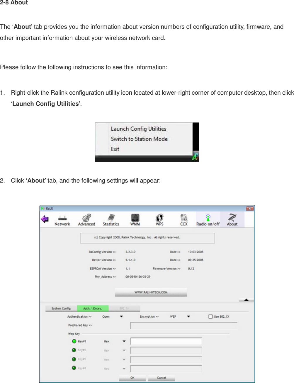 2-8 About  The ‘About’ tab provides you the information about version numbers of configuration utility, firmware, and other important information about your wireless network card.  Please follow the following instructions to see this information:  1.  Right-click the Ralink configuration utility icon located at lower-right corner of computer desktop, then click ‘Launch Config Utilities’.    2.  Click ‘About’ tab, and the following settings will appear:      