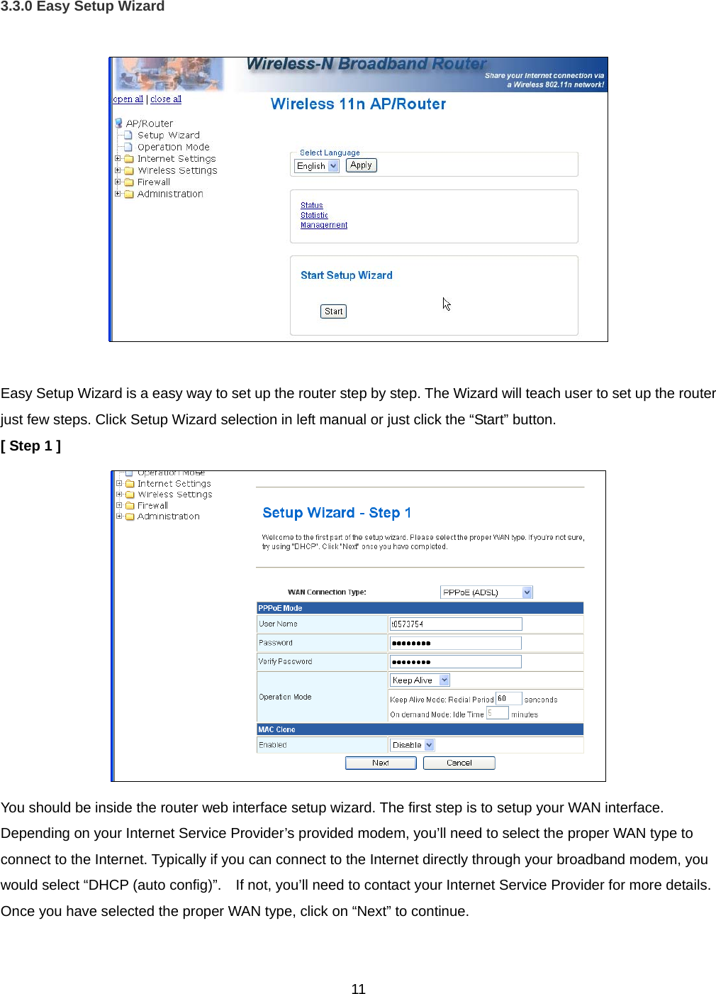  113.3.0 Easy Setup Wizard    Easy Setup Wizard is a easy way to set up the router step by step. The Wizard will teach user to set up the router just few steps. Click Setup Wizard selection in left manual or just click the “Start” button. [ Step 1 ]  You should be inside the router web interface setup wizard. The first step is to setup your WAN interface. Depending on your Internet Service Provider’s provided modem, you’ll need to select the proper WAN type to connect to the Internet. Typically if you can connect to the Internet directly through your broadband modem, you would select “DHCP (auto config)”.    If not, you’ll need to contact your Internet Service Provider for more details. Once you have selected the proper WAN type, click on “Next” to continue. 