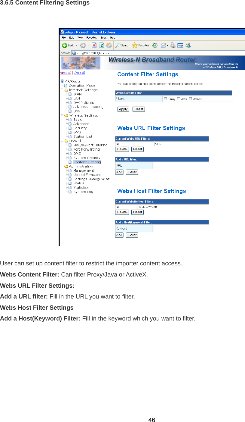  463.6.5 Content Filtering Settings    User can set up content filter to restrict the importer content access. Webs Content Filter: Can filter Proxy/Java or ActiveX. Webs URL Filter Settings: Add a URL filter: Fill in the URL you want to filter. Webs Host Filter Settings Add a Host(Keyword) Filter: Fill in the keyword which you want to filter.  