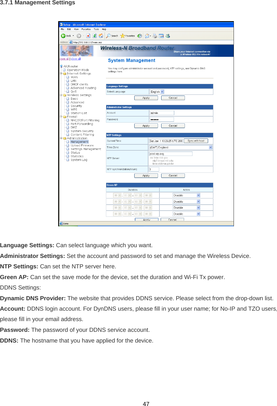  473.7.1 Management Settings    Language Settings: Can select language which you want. Administrator Settings: Set the account and password to set and manage the Wireless Device. NTP Settings: Can set the NTP server here. Green AP: Can set the save mode for the device, set the duration and Wi-Fi Tx power. DDNS Settings: Dynamic DNS Provider: The website that provides DDNS service. Please select from the drop-down list. Account: DDNS login account. For DynDNS users, please fill in your user name; for No-IP and TZO users, please fill in your email address. Password: The password of your DDNS service account. DDNS: The hostname that you have applied for the device. 