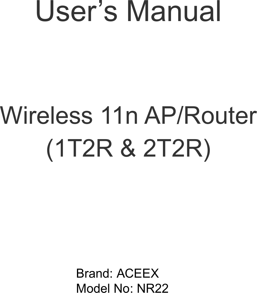          User’s Manual   Wireless 11n AP/Router   (1T2R &amp; 2T2R) Brand: ACEEX Model No: NR22   
