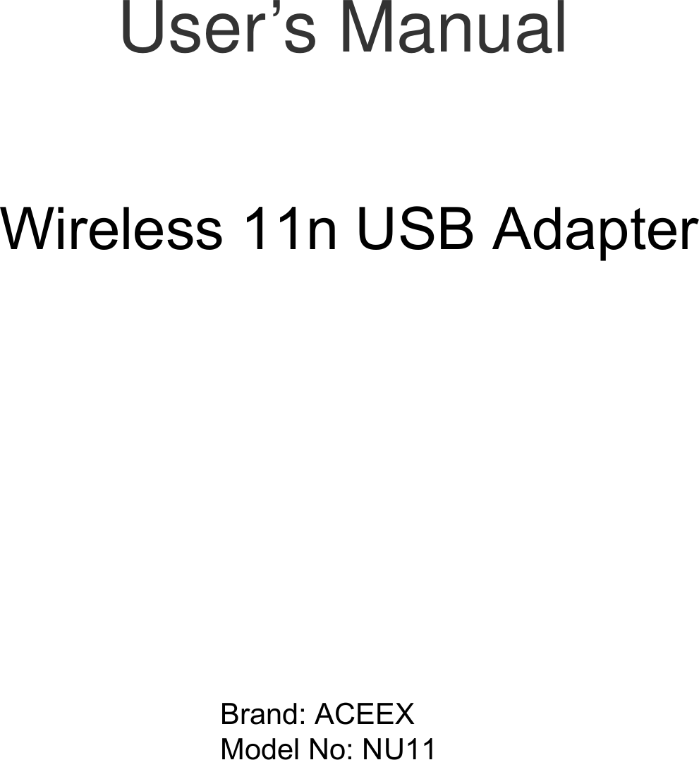         User’s Manual     Wireless 802.11b/g/n   USB Adapter                  Wireless 11n USB Adapter   Brand: ACEEX Model No: NU11   
