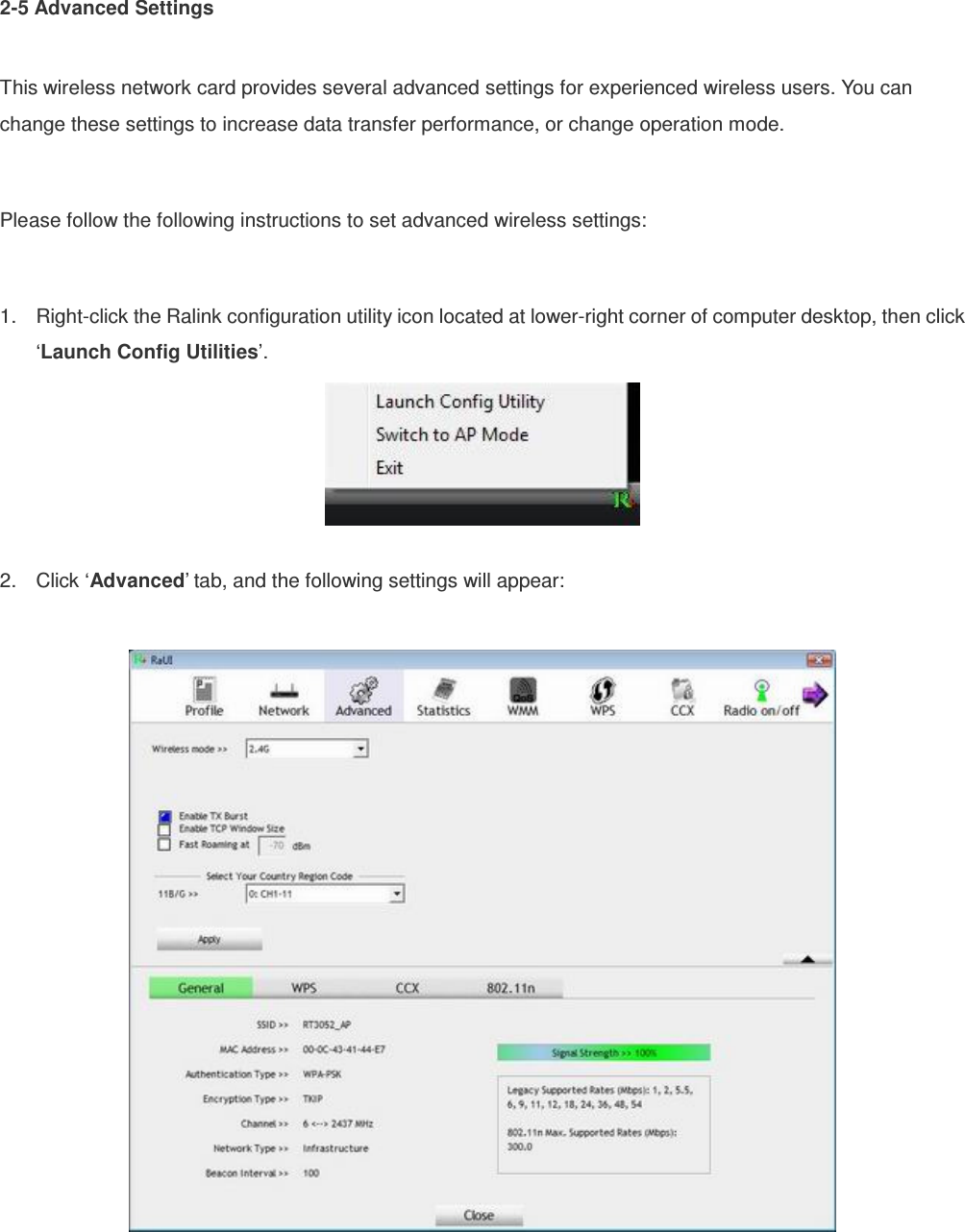 2-5 Advanced Settings  This wireless network card provides several advanced settings for experienced wireless users. You can change these settings to increase data transfer performance, or change operation mode.  Please follow the following instructions to set advanced wireless settings:  1.  Right-click the Ralink configuration utility icon located at lower-right corner of computer desktop, then click ‘Launch Config Utilities’.   2.  Click ‘Advanced’ tab, and the following settings will appear:   