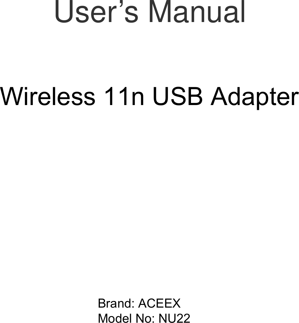         User’s Manual     Wireless 802.11b/g/n   USB Adapter                  Wireless 11n USB Adapter   Brand: ACEEX Model No: NU22   