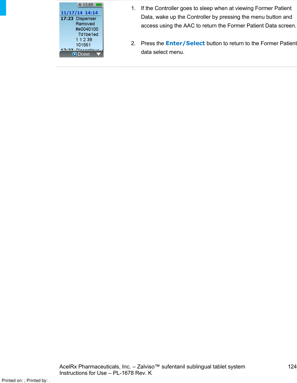 AcelRx Pharmaceuticals, Inc. –Zalviso™ sufentanil sublingual tablet system 124Instructions for Use –PL-1678 Rev. K 1. If the Controller goes to sleep when at viewing Former Patient Data, wake up the Controller by pressing the menu button and access using the AAC to return the Former Patient Data screen.2. Press the Enter/Select button to return to the Former Patient data select menu.Printed on: ; Printed by: .