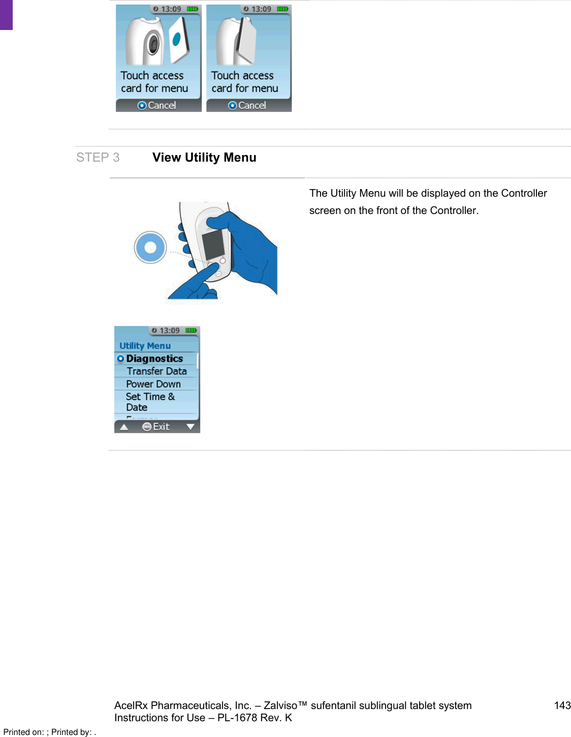 AcelRx Pharmaceuticals, Inc. –Zalviso™ sufentanil sublingual tablet system 143Instructions for Use –PL-1678 Rev. K STEP 3 View Utility MenuThe Utility Menu will be displayed on the Controller screen on the front of the Controller.      Printed on: ; Printed by: .