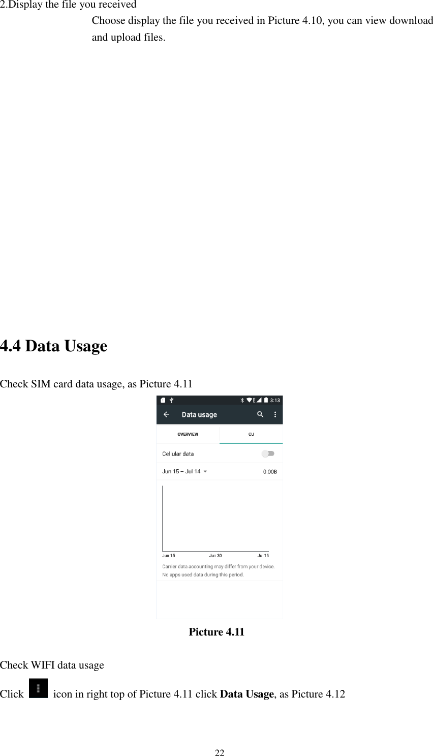      22 2.Display the file you received Choose display the file you received in Picture 4.10, you can view download and upload files.          4.4 Data Usage Check SIM card data usage, as Picture 4.11                                    Picture 4.11  Check WIFI data usage Click    icon in right top of Picture 4.11 click Data Usage, as Picture 4.12 