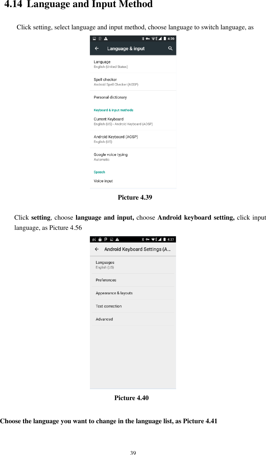      39 4.14 Language and Input Method Click setting, select language and input method, choose language to switch language, as                                                   Picture 4.39  Click setting, choose language and input, choose Android keyboard setting, click input language, as Picture 4.56                                    Picture 4.40  Choose the language you want to change in the language list, as Picture 4.41 