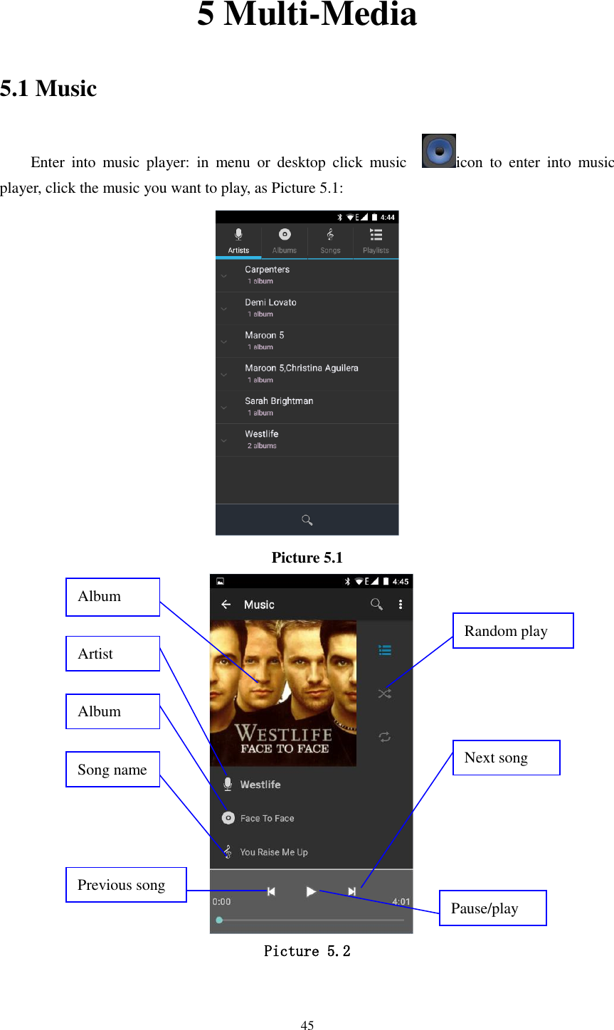      45 5 Multi-Media 5.1 Music Enter  into  music  player:  in  menu  or  desktop  click  music    icon  to  enter  into  music player, click the music you want to play, as Picture 5.1:    Picture 5.1    Picture 5.2  Album Pause/play Next song Previous song Artist Album Song name Random play 