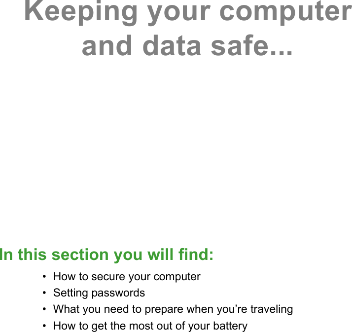 Keeping your computer and data safe...In this section you will find:• How to secure your computer• Setting passwords• What you need to prepare when you’re traveling• How to get the most out of your battery
