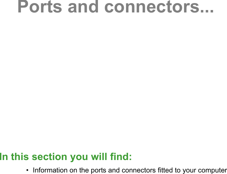 In this section you will find:• Information on the ports and connectors fitted to your computerPorts and connectors...