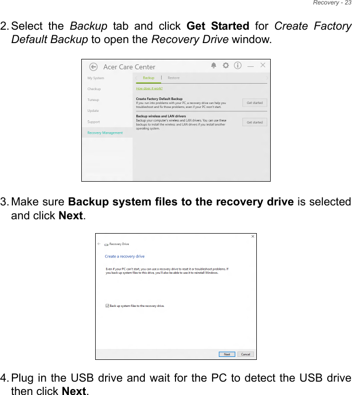 Recovery - 232. Select  the  Backup tab and click Get  Started for Create FactoryDefault Backup to open the Recovery Drive window.      3. Make sure Backup system files to the recovery drive is selectedand click Next.  4. Plug in the USB drive and wait for the PC to detect the USB drivethen click Next.