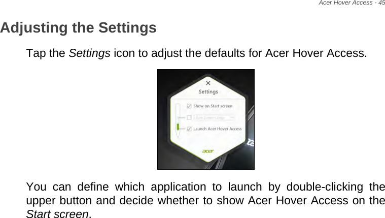Acer Hover Access - 45Adjusting the SettingsTap the Settings icon to adjust the defaults for Acer Hover Access.  You can define which application to launch by double-clicking the upper button and decide whether to show Acer Hover Access on the Start screen.