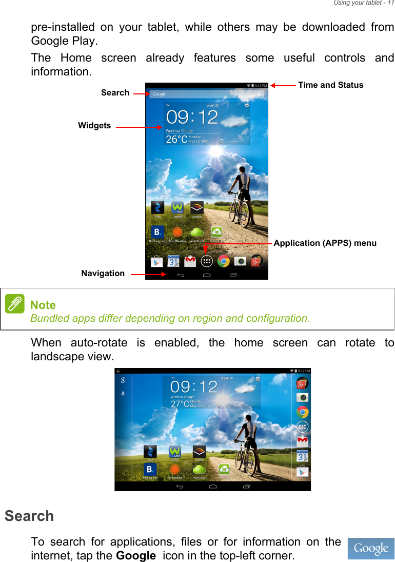 Using your tablet - 11pre-installed on your tablet, while others may be downloaded from Google Play.The Home screen already features some useful controls and information. When auto-rotate is enabled, the home screen can rotate to landscape view. SearchTo search for applications, files or for information on the internet, tap the Google  icon in the top-left corner.SearchNavigationApplication (APPS) menuTime and StatusWidgetsNoteBundled apps differ depending on region and configuration.