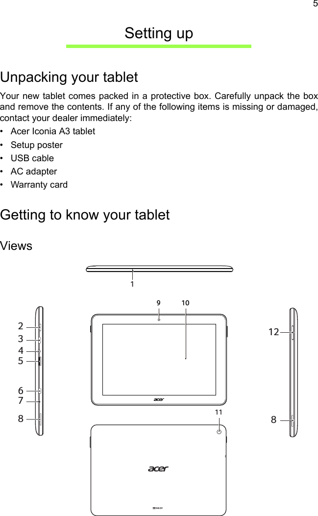 5Setting upUnpacking your tabletYour new tablet comes packed in a protective box. Carefully unpack the box and remove the contents. If any of the following items is missing or damaged, contact your dealer immediately:• Acer Iconia A3 tablet• Setup poster• USB cable• AC adapter• Warranty cardGetting to know your tablet9 101123456781281Views