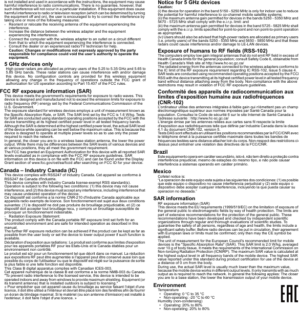 is not installed and used in accordance with the instructions, the equipment may cause harmful interference to radio communications. There is no guarantee, however, that such interference will not occur in a particular installation. If this equipment does cause harmful interference to radio or television reception (which can be determined by turning the equipment off and on), the user is encouraged to try to correct the interference by taking one or more of the following measures:- Reorient or relocate the receiving antenna of the equipment experiencing the interference.- Increase the distance between the wireless adapter and the equipment experiencing the interference.- Connect the computer with the wireless adapter to an outlet on a circuit different from that to which the equipment experiencing the interference is connected.- Consult the dealer or an experienced radio/TV technician for help.Caution: Changes or modifications not expressly approved by the party responsible for compliance could void the user’s authority to operate the equipment.5 GHz devices onlyHigh power radars are allocated as primary users of the 5.25 to 5.35 GHz and 5.65 to 5.85 GHz bands. These radar stations can cause interference with and/or damage this device. No configuration controls are provided for this wireless equipment allowing any change in the frequency of operations outside the FCC grant of authorization for US operation according to Part 15.407 of the FCC rules.FCC RF exposure information (SAR)This device meets the government&apos;s requirements for exposure to radio waves. This device is designed and manufactured not to exceed the emission limits for exposure to radio frequency (RF) energy set by the Federal Communications Commission of the U.S. Government.The exposure standard for wireless devices employs a unit of measurement known as the Specific Absorption Rate, or SAR. The SAR limit set by the FCC is 1.6 W/kg. Tests for SAR are conducted using standard operating positions accepted by the FCC with the device transmitting at its highest certified power level in all tested frequency bands.Although the SAR is determined at the highest certified power level, the actual SAR level of the device while operating can be well below the maximum value. This is because the device is designed to operate at multiple power levels so as to use only the poser required to reach the network.In general, the closer you are to a wireless base station antenna, the lower the power output. While there may be differences between the SAR levels of various devices and at various positions, they all meet the government requirement.The FCC has granted an Equipment Authorization for this device with all reported SAR levels evaluated as in compliance with the FCC RF exposure guidelines. SAR information on this device is on file with the FCC and can be found under the Display Grant section of www.fcc.gov/oet/ea/fccid after searching on FCC ID for your device.Canada – Industry Canada (IC)This device complies with RSS247 of Industry Canada. Cet appareil se conforme à RSS247 de Canada d&apos;Industrie.This device complies with Industry Canada license-exempt RSS standard(s).Operation is subject to the following two conditions: (1) this device may not cause interference, an d (2) this device must accept any interfe rence, including interference that may cause undesired operation of the device.Ce dispositif est conforme a la norme CNR-210 d&apos;Industrie Canada applicable aux appareils radio exempts de licence. Son fonctionnement est sujet aux deux conditions suivantes: (1) le dispositif ne doit pas produire de brouillage prejudiciable, et (2) ce dispositif doit accepter tout brouillage recu, y compris un brouillage susceptible de provoquer un fonctionnement indesirable.- Radiation Exposure Statement:The product comply with the Canada portable RF exposure limit set forth for an uncontrolled environment and are safe for intended operation as described in this manual.The further RF exposure reduction can be achieved if the product can be kept as far as possible from the user body or set the device to lower output power if such function is available.Déclaration d&apos;exposition aux radiations : Le produit est conforme aux limites d&apos;exposition pour les appareils portables RF pour les Etats-Unis et le Canada établies pour un environnement non contrôlé.Le produit est sûr pour un fonctionnement tel que décrit dans ce manuel. La réduction aux expositions RF peut être augmentée si l&apos;appareil peut être conservé aussi loin que possible du corps de l&apos;utilisateur ou que le dispositif est réglé sur la puissance de sortie la plus faible si une telle fonction est disponible.This Class B digital apparatus complies with Canadian ICES-003.Cet appareil numérique de la classe B est conforme a la norme NMB-003 du Canada.&quot;To prevent radio interference to the licensed service, this device is intended to be operated indoors and away from windows to provide maximum shielding. Equipment (or its transmit antenna) that is installed outdoors is subject to licensing.&quot;« Pour empêcher que cet appareil cause du brouillage au service faisant l&apos;objet d&apos;une licence, il doit être utilisé a l&apos;intérieur et devrait être placé loin des fenêtres afin de fournir un écran de blindage maximal. Si le matériel (ou son antenne d&apos;émission) est installé à l&apos;extérieur, il doit faire l&apos;objet d&apos;une licence. »Notice for 5 GHz devicesCaution:(i) the device for operation in the band 5150 - 5250 MHz is only for indoor use to reduce the potential for harmful interference to co-channel mobile satellite systems;(ii) the maximum antenna gain permitted for devices in the bands 5250 - 5350 MHz and 5470 - 5725 MHz shall comply with the e.i.r.p. limit: and(iii) the maximum antenna gain permitted for devices in the band 5725 - 5825 MHz shall comply with the e.i.r.p. limits specified for point-to-point and non point-to-point operation as appropriate.(iv) Users should also be advised that high-power radars are allocated as primary users (i.e. priority users) of the bands 5250 - 5350 MHz and 5650 - 5850 MHz and that these radars could cause interference and/or damage to LE-LAN devices.Exposure of humans to RF fields (RSS-102)The computers employ low gain integral antennas that do not emit RF field in excess of Health Canada limits for the general population; consult Safety Code 6, obtainable from Health Canada&apos;s Web site at http://www.hc-sc.gc.ca/The radiated energy from the antennas connected to the wireless adapters conforms to the IC limit of the RF exposure requirement regarding IC RSS-102, Issue 5 clause 4.SAR tests are conducted using recommended operating positions accepted by the FCC/RSS with the device transmitting at its high est certified power level in all tested frequency band without distance attaching away from the body. Non-compliance with the above restrictions may result in violation of FCC RF exposure guidelines.Conformité des appareils de radiocommunication aux limites d&apos;exposition humaine aux radiofréquences (CNR-102)L&apos;ordinateur utilise des antennes intégrales à faible gain qui n&apos;émettent pas un champ électromagnétique supérieur aux normes imposées par Santé Canada pour la population. Consultez le Code de sécurité 6 sur le site Internet de Santé Canada à l&apos;adresse suivante : http://www.hc-sc.gc.ca/L&apos;énergie émise par les antennes reliées aux cartes sans fil respecte la limite d&apos;exposition aux radiofréquences telle que définie par Industrie Canada dans la clause 4.1 du document CNR-102, version 5.Tests DAS sont effectués en utilisant les positions recommandées par la FCC/CNR avec le téléphone émet à la puissance certifiée maximale dans toutes les bandes de fréquences testées sans distance attacher loin du corps. Non-respect des restrictions ci-dessus peut entraîner une violation des directives de la FCC/CNR.BrazilEste equipamento opera em caráter secundário, isto é, não tem direito a proteção contra interferência prejudicial, mesmo de estações do mesmo tipo, e não pode causar interferência a sistemas operando em caráter primário.MexicoCofetel notice is:  “La operacion de este equipo esta sujeta a las siguientes dos condiciones: (1) es posible que este equipo o dispositivo no cause interferencia perjudicial y (2) este equipo o dispositivo debe aceptar cualquier interferencia, incluyendo la que pueda causar su operacion no deseada.”SAR informationRF exposure information (SAR)This device meets the EU requirements (1999/519/EC) on the limitation of exposure of the general public to electromagnetic fields by way of health protection. The limits are part of extensive recommendations for the protection of the general public. These recommendations have been developed and checked by independent scientific organizations through regular and thorough evaluations of scientific studies. To guarantee the safety of all persons, regardless of age and health, the limits include a significant safety buffer. Before radio devices can be put in circulation, their agreement with European laws or limits must be confirmed; only then may the CE symbol be applied.The unit of measurement for the European Council&apos;s recommended limit for mobile devices is the &quot;Specific Absorption Rate&quot; (SAR). This SAR limit is 2.0 W/kg, averaged over 10 g of body tissue. It meets the requirements of the International Commission on Non-Ionizing Radiation Protection (ICNIRP). The maximum SAR value is calculated at the highest output level in all frequency bands of the mobile device. The highest SAR value reported under this standard during product certification for use of the device at a distance of 0 cm from the body.During use, the actual SAR level is usually much lower than the maximum value, because the mobile device works in different output levels. It only transmits with as much output as is required to reach the network. In general the following applies: The closer you are to a base station, the lower the transmission output of your mobile device.EnvironmentTemperature• Operating: 0 °C to 35 °C• Non-operating: -20 °C to 60 °CHumidity (non-condensing)• Operating: 20% to 80%• Non-operating: 20% to 80%