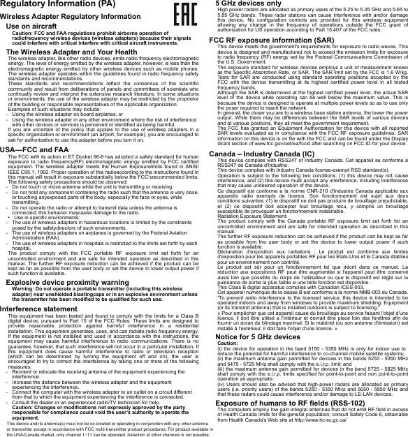 Regulatory Information (PA)Wireless Adapter Regulatory InformationUse on aircraftCaution: FCC and FAA regulations prohibit airborne operation of radiofrequency wireless devices (wireless adapters) because their signals could interfere with critical interfere with critical aircraft instruments.The Wireless Adapter and Your HealthThe wireless adapter, like other radio devices, emits radio frequency electromagnetic energy. The level of energy emitted by the wireless adapter, however, is less than the electromagnetic energy emitted by other wireless devices such as mobile phones. The wireless adapter operates within the guidelines found in radio frequency safety standards and recommendations.These standards and recommendations reflect the consensus of the scientific community and result from deliberations of panels and committees of scientists who continually review and interpret the extensive research literature. In some situations or environments, the use of the wireless adapter may be restricted by the proprietor of the building or responsible representatives of the applicable organization.Examples of such situations may include:- Using the wireless adapter on board airplanes, or- Using the wireless adapter in any other environment where the risk of interference with other devices or services is perceived or identified as being harmful.If you are uncertain of the policy that applies to the use of wireless adapters in a specific organization or environment (an airport, for example), you are encouraged to ask for authorization to use the adapter before you turn it on.USA—FCC and FAAThe FCC with its action in ET Docket 96-8 has adopted a safety standard for human exposure to radio frequency(RF) electromagnetic energy emitted by FCC certified equipment. The wireless adapter meets the Human Exposurelimits found in ANSI/IEEE C95.1, 1992. Proper operation of this radioaccording to the instructions found in this manual will result in exposure substantially below the FCC’srecommended limits.The following safety precautions should be observed:- Do not touch or move antenna while the unit is transmitting or receiving.- Do not hold any component containing the radio such that the antenna is very close or touching anyexposed parts of the body, especially the face or eyes, while transmitting.- Do not operate the radio or attempt to transmit data unless the antenna is connected; this behavior maycause damage to the radio.• Use in specific environments:- The use of wireless adapters in hazardous locations is limited by the constraints posed by the safetydirectors of such environments.- The use of wireless adapters on airplanes is governed by the Federal Aviation Administration (FAA).- The use of wireless adapters in hospitals is restricted to the limits set forth by each hospital.The product comply with the FCC portable RF exposure limit set forth for an uncontrolled environment and are safe for intended operation as described in this manual. The further RF exposure reduction can be achieved if the product can be kept as far as possible from the user body or set the device to lower output power if such function is available.Explosive device proximity warningWarning: Do not operate a portable transmitter (including this wireless adapter) near unshielded blastingcaps or in an explosive environment unless the transmitter has been modified to be qualified for such use.Interference statementThis equipment has been tested and found to comply with the limits for a Class B digital device, pursuant to Part 15 of the FCC Rules. These limits are designed to provide reasonable protection against harmful interference in a residential installation. This equipment generates, uses, and can radiate radio frequency energy. If the equipment is not installed and used in accordance with the instructions, the equipment may cause harmful interference to radio communications. There is no guarantee, however, that such interference will not occur in a particular installation. If this equipment does cause harmful interference to radio or television reception (which can be determined by turning the equipment off and on), the user is encouraged to try to correct the interference by taking one or more of the following measures:- Reorient or relocate the receiving antenna of the equipment experiencing the interference.- Increase the distance between the wireless adapter and the equipment experiencing the interference.- Connect the computer with the wireless adapter to an outlet on a circuit different from that to which the equipment experiencing the interference is connected.- Consult the dealer or an experienced radio/TV technician for help.Caution: Changes or modifications not expressly approved by the party responsible for compliance could void the user’s authority to operate the equipment.5 GHz devices onlyHigh power radars are allocated as primary users of the 5.25 to 5.35 GHz and 5.65 to 5.85 GHz bands. These radar stations can cause interference with and/or damage this device. No configuration controls are provided for this wireless equipment allowing any change in the frequency of operations outside the FCC grant of authorization for US operation according to Part 15.407 of the FCC rules.FCC RF exposure information (SAR)This device meets the government&apos;s requirements for exposure to radio waves. This device is designed and manufactured not to exceed the emission limits for exposure to radio frequency (RF) energy set by the Federal Communications Commission of the U.S. Government.The exposure standard for wireless devices employs a unit of measurement known as the Specific Absorption Rate, or SAR. The SAR limit set by the FCC is 1.6 W/kg. Tests for SAR are conducted using standard operating positions accepted by the FCC with the device transmitting at its highest certified power level in all tested frequency bands.Although the SAR is determined at the highest certified power level, the actual SAR level of the device while operating can be well below the maximum value. This is because the device is designed to operate at multiple power levels so as to use only the poser required to reach the network.In general, the closer you are to a wireless base station antenna, the lower the power output. While there may be differences between the SAR levels of various devices and at various positions, they all meet the government requirement.The FCC has granted an Equipment Authorization for this device with all reported SAR levels evaluated as in compliance with the FCC RF exposure guidelines. SAR information on this device is on file with the FCC and can be found under the Display Grant section of www.fcc.gov/oet/ea/fccid after searching on FCC ID for your device.Canada – Industry Canada (IC)This device complies with RSS247 of Industry Canada. Cet appareil se conforme à RSS247 de Canada d&apos;Industrie.This device complies with Industry Canada license-exempt RSS standard(s).Operation is subject to the following two conditions: (1) this device may not cause interference, and (2) this device must accept any interference, including interference that may cause undesired operation of the device.Ce dispositif est conforme a la norme CNR-210 d&apos;Industrie Canada applicable aux appareils radio exempts de licence. Son fonctionnement est sujet aux deux conditions suivantes: (1) le dispositif ne doit pas produire de brouillage prejudiciable, et (2) ce dispositif doit accepter tout brouillage recu, y compris un brouillage susceptible de provoquer un fonctionnement indesirable.Radiation Exposure Statement:The product comply with the Canada portable RF exposure limit set forth for an uncontrolled environment and are safe for intended operation as described in this manual.The further RF exposure reduction can be achieved if the product can be kept as far as possible from the user body or set the device to lower output power if such function is available.Déclaration d&apos;exposition aux radiations : Le produit est conforme aux limites d&apos;exposition pour les appareils portables RF pour les Etats-Unis et le Canada établies pour un environnement non contrôlé.Le produit est sûr pour un fonctionnement tel que décrit dans ce manuel. La réduction aux expositions RF peut être augmentée si l&apos;appareil peut être conservé aussi loin que possible du corps de l&apos;utilisateur ou que le dispositif est réglé sur la puissance de sortie la plus faible si une telle fonction est disponible.This Class B digital apparatus complies with Canadian ICES-003.Cet appareil numérique de la classe B est conforme a la norme NMB-003 du Canada.&quot;To prevent radio interference to the licensed service, this device is intended to be operated indoors and away from windows to provide maximum shielding. Equipment (or its transmit antenna) that is installed outdoors is subject to licensing.&quot;« Pour empêcher que cet appareil cause du brouillage au service faisant l&apos;objet d&apos;une licence, il doit être utilisé a l&apos;intérieur et devrait être placé loin des fenêtres afin de fournir un écran de blindage maximal. Si le matériel (ou son antenne d&apos;émission) est installé à l&apos;extérieur, il doit faire l&apos;objet d&apos;une licence. »Notice for 5 GHz devicesCaution:(i) the device for operation in the band 5150 - 5350 MHz is only for indoor use to reduce the potential for harmful interference to co-channel mobile satellite systems;(ii) the maximum antenna gain permitted for devices in the bands 5250 - 5350 MHz and 5470 - 5725 MHz shall comply with the e.i.r.p. limit: and(iii) the maximum antenna gain permitted for devices in the band 5725 - 5825 MHz shall comply with the e.i.r.p. limits specified for point-to-point and non point-to-point operation as appropriate.(iv) Users should also be advised that high-power radars are allocated as primary users (i.e. priority users) of the bands 5250 - 5350 MHz and 5650 - 5850 MHz and that these radars could cause interference and/or damage to LE-LAN devices.Exposure of humans to RF fields (RSS-102)The computers employ low gain integral antennas that do not emit RF field in excess of Health Canada limits for the general population; consult Safety Code 6, obtainable from Health Canada&apos;s Web site at http://www.hc-sc.gc.ca/This device and its antenna(s) must not be co-located or operating in conjunction with any other antenna or transmitter except in accordance with FCC multi-transmitter product procedures. For product available in the USA/Canada market, only channel 1~11 can be operated. Selection of other channels is not possible.