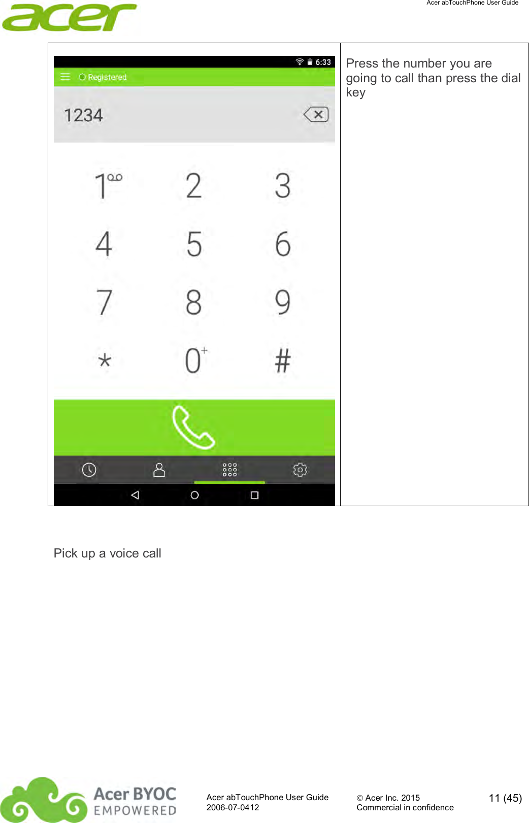  Acer abTouchPhone User Guide  Acer abTouchPhone User Guide  Acer Inc. 2015  11 (45)2006-07-0412 Commercial in confidence   Press the number you are going to call than press the dial key  Pick up a voice call 