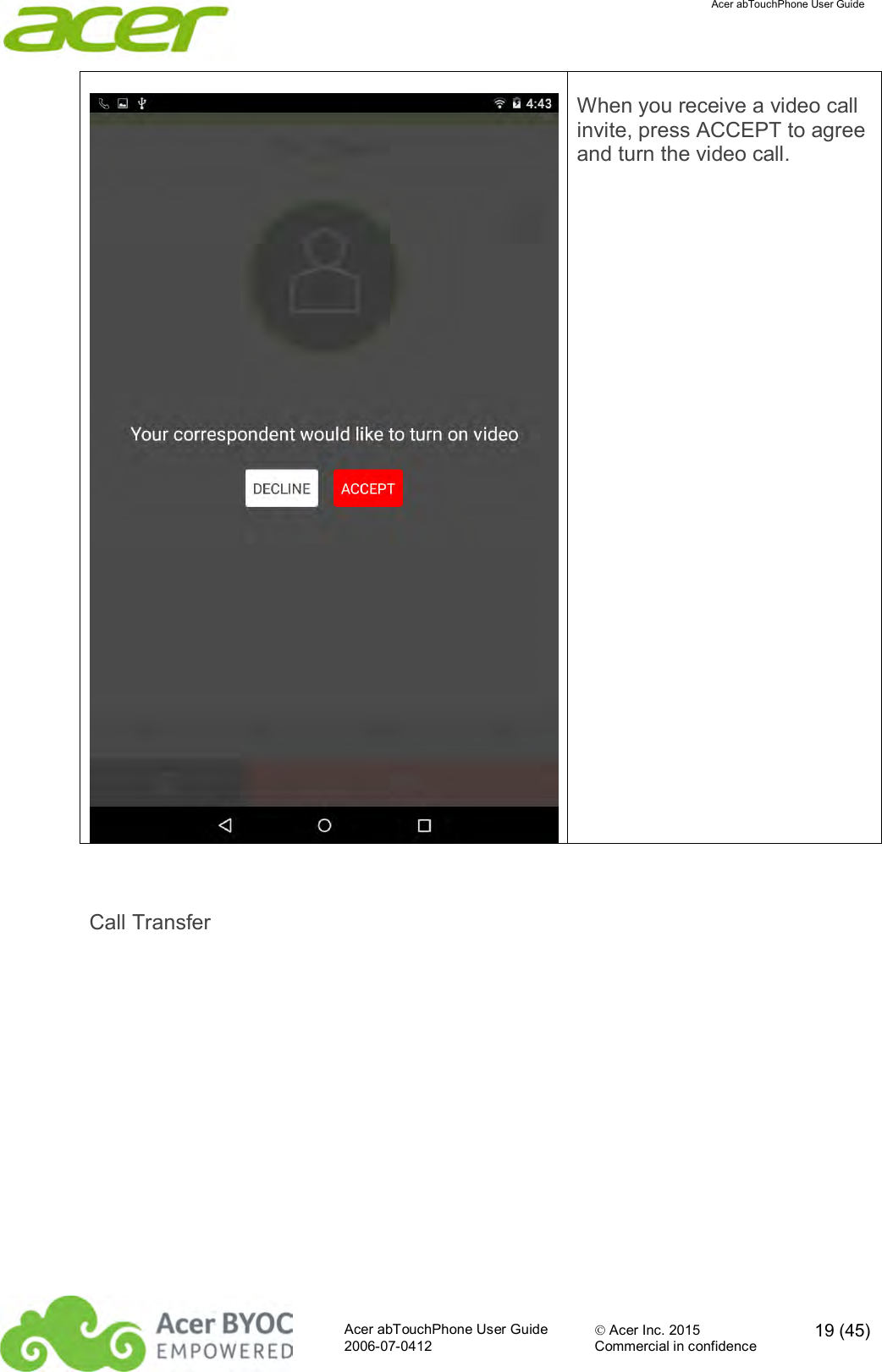  Acer abTouchPhone User Guide  Acer abTouchPhone User Guide  Acer Inc. 2015  19 (45)2006-07-0412 Commercial in confidence   When you receive a video call invite, press ACCEPT to agree and turn the video call.  Call Transfer 