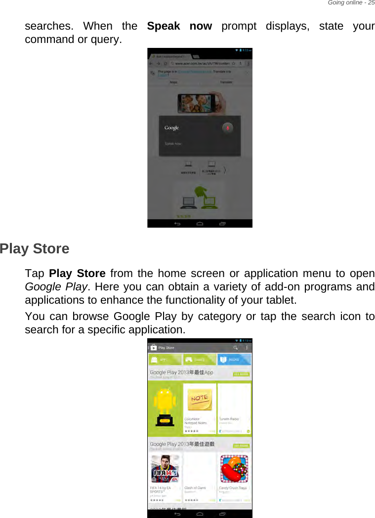 Going online - 25searches. When the Speak now prompt displays, state your command or query. Play StoreTap Play Store from the home screen or application menu to open Google Play. Here you can obtain a variety of add-on programs and applications to enhance the functionality of your tablet.You can browse Google Play by category or tap the search icon to search for a specific application.