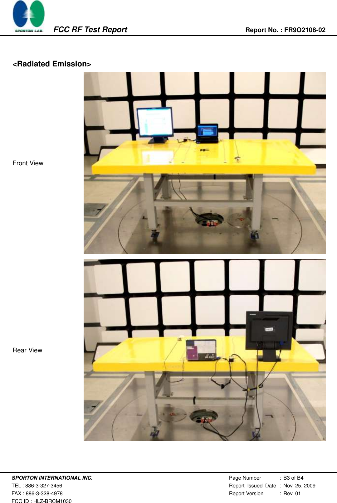    SPORTON INTERNATIONAL INC. Page Number : B3 of B4  TEL : 886-3-327-3456 Report  Issued  Date : Nov. 25, 2009 FAX : 886-3-328-4978 Report Version : Rev. 01 FCC ID : HLZ-BRCM1030          FCC RF Test Report Report No. : FR9O2108-02    &lt;Radiated Emission&gt; Front View  Rear View     