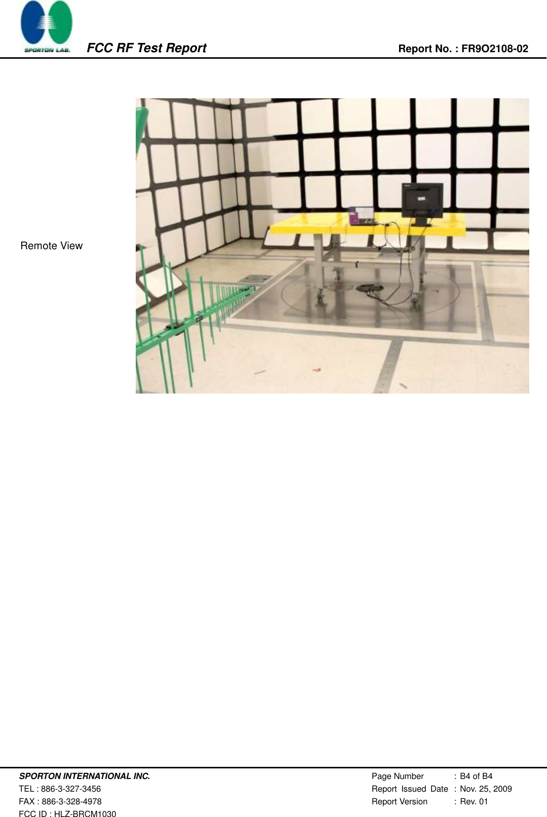    SPORTON INTERNATIONAL INC. Page Number : B4 of B4  TEL : 886-3-327-3456 Report  Issued  Date : Nov. 25, 2009 FAX : 886-3-328-4978 Report Version : Rev. 01 FCC ID : HLZ-BRCM1030          FCC RF Test Report Report No. : FR9O2108-02    Remote View   