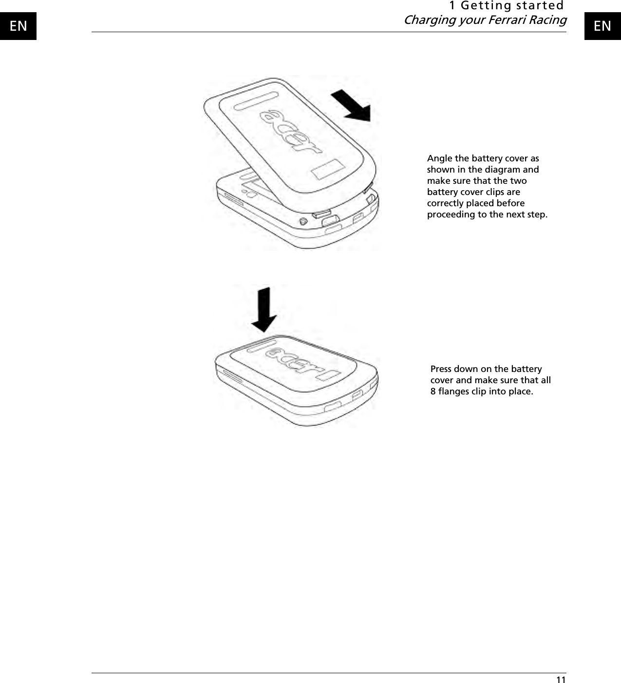 1 Getting startedCharging your Ferrari Racing 11ENENAngle the battery cover as shown in the diagram and make sure that the two battery cover clips are correctly placed before proceeding to the next step.Press down on the battery cover and make sure that all 8 flanges clip into place.