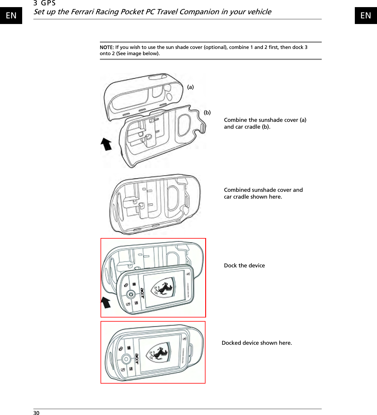 3 GPSSet up the Ferrari Racing Pocket PC Travel Companion in your vehicle30    ENENNOTE: If you wish to use the sun shade cover (optional), combine 1 and 2 first, then dock 3 onto 2 (See image below).(b)(a)Combine the sunshade cover (a) and car cradle (b).Combined sunshade cover and car cradle shown here.Dock the deviceDocked device shown here.