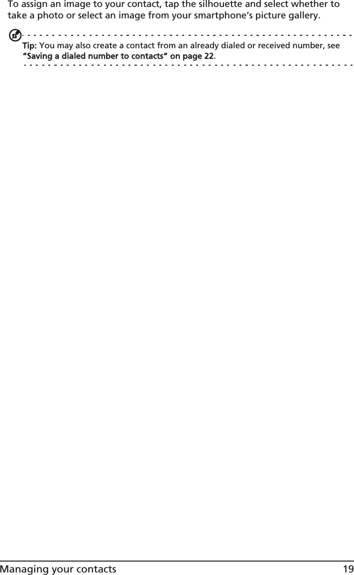 19Managing your contactsTo assign an image to your contact, tap the silhouette and select whether to take a photo or select an image from your smartphone’s picture gallery.Tip: You may also create a contact from an already dialed or received number, see “Saving a dialed number to contacts“ on page 22.
