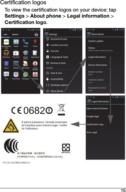 15Certification logosTo view the certification logos on your device: tap Settings &gt; About phone &gt; Legal information &gt; Certification logo.