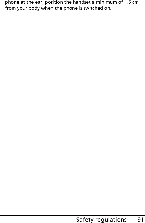 91Safety regulationsphone at the ear, position the handset a minimum of 1.5 cm from your body when the phone is switched on. 